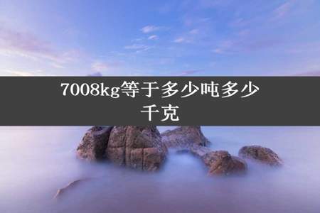 7008kg等于多少吨多少千克