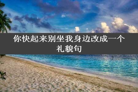 你快起来别坐我身边改成一个礼貌句