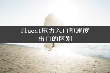 fluent压力入口和速度出口的区别