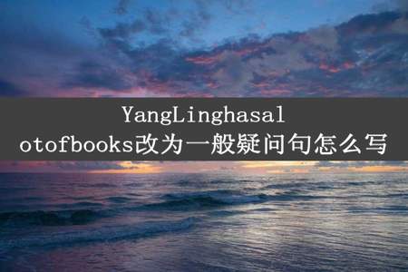 YangLinghasalotofbooks改为一般疑问句怎么写