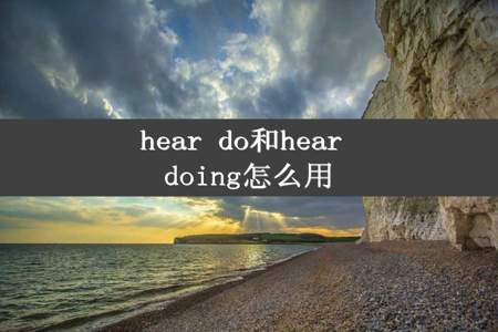 hear do和hear doing怎么用