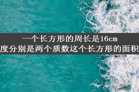 一个长方形的周长是16cm它的长和宽的长度分别是两个质数这个长方形的面积是多少平方厘米