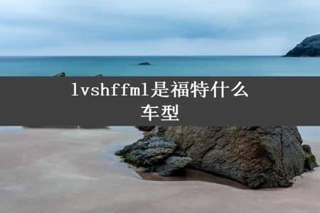 lvshffml是福特什么车型