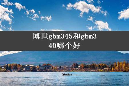 博世gbm345和gbm340哪个好