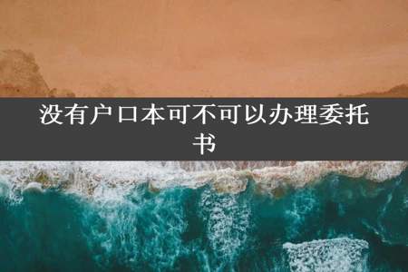 没有户口本可不可以办理委托书