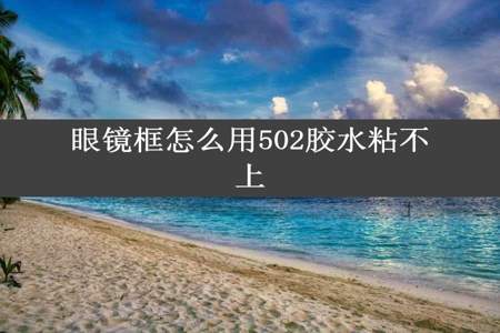 眼镜框怎么用502胶水粘不上