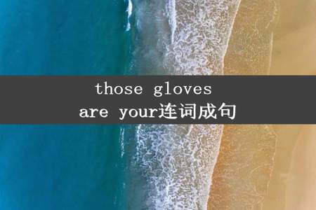 those gloves are your连词成句