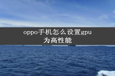 oppo手机怎么设置gpu为高性能