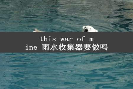 this war of mine 雨水收集器要做吗