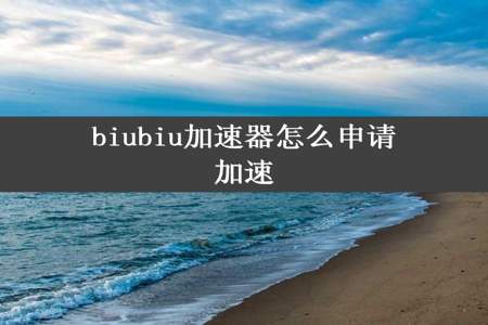 biubiu加速器怎么申请加速