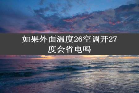 如果外面温度26空调开27度会省电吗