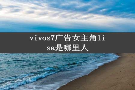 vivos7广告女主角lisa是哪里人