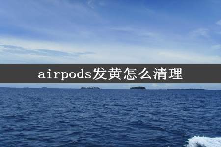 airpods发黄怎么清理