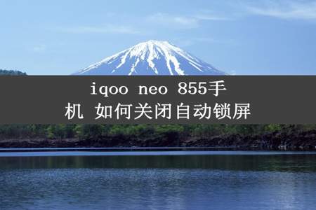 iqoo neo 855手机 如何关闭自动锁屏