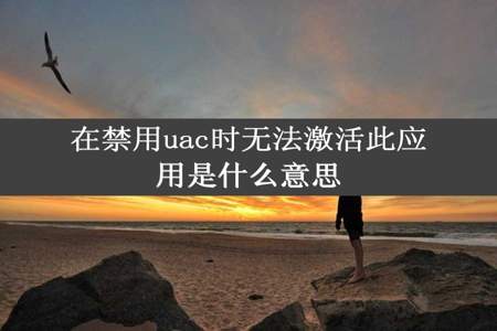 在禁用uac时无法激活此应用是什么意思