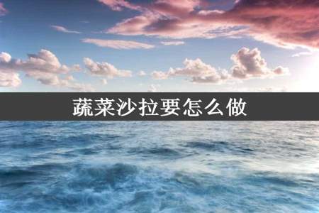 蔬菜沙拉要怎么做