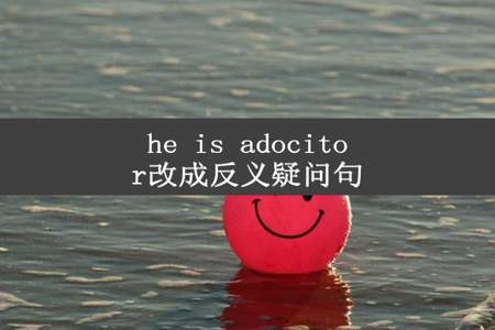 he is adocitor改成反义疑问句