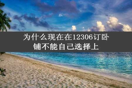 为什么现在在12306订卧铺不能自己选择上