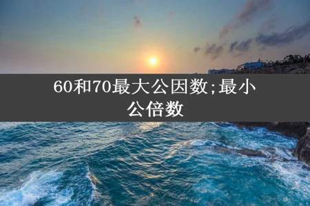 60和70最大公因数;最小公倍数