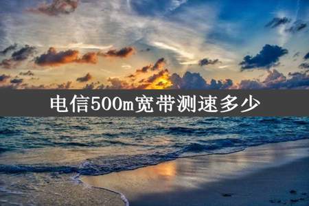 电信500m宽带测速多少