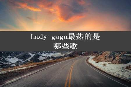 Lady gaga最热的是哪些歌