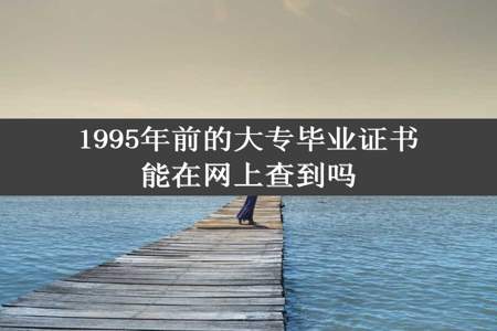 1995年前的大专毕业证书能在网上查到吗