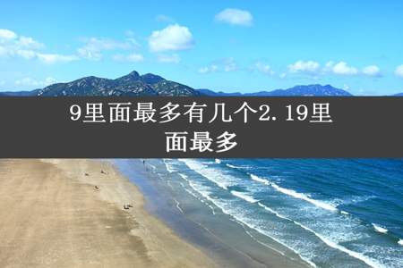 9里面最多有几个2.19里面最多