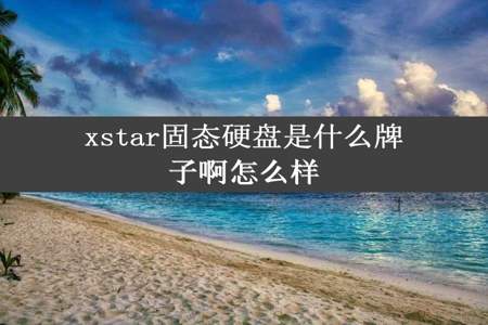 xstar固态硬盘是什么牌子啊怎么样