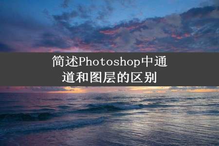 简述Photoshop中通道和图层的区别