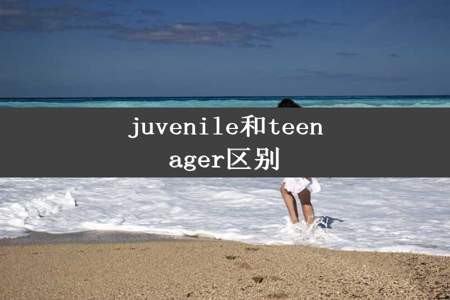 juvenile和teenager区别