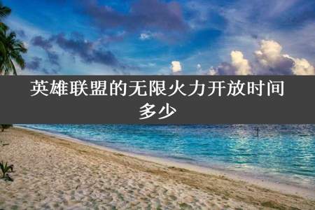 英雄联盟的无限火力开放时间多少