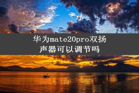 华为mate20pro双扬声器可以调节吗