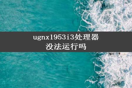 ugnx1953i3处理器没法运行吗