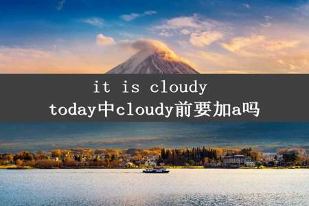 it is cloudy today中cloudy前要加a吗
