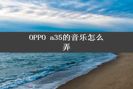 OPPO a35的音乐怎么弄