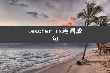teacher is连词成句