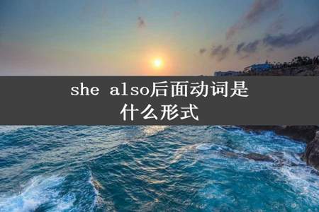 she also后面动词是什么形式