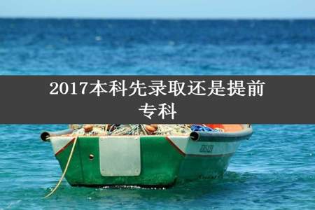 2017本科先录取还是提前专科