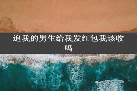 追我的男生给我发红包我该收吗