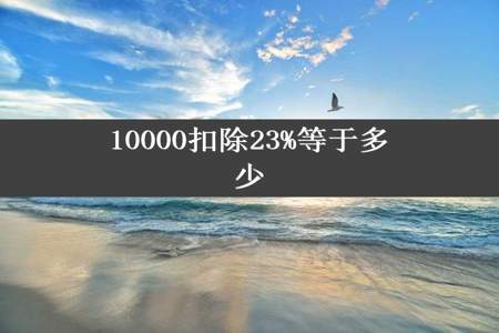 10000扣除23%等于多少