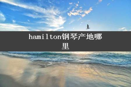 hamilton钢琴产地哪里