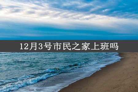 12月3号市民之家上班吗