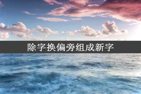 除字换偏旁组成新字