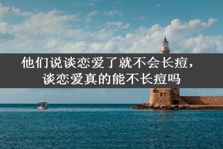 他们说谈恋爱了就不会长痘，谈恋爱真的能不长痘吗