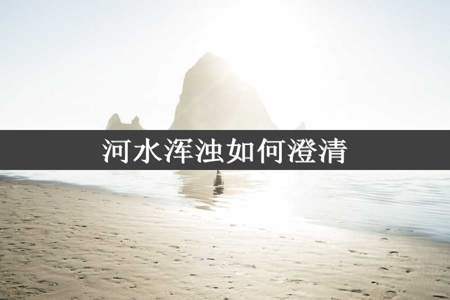 河水浑浊如何澄清