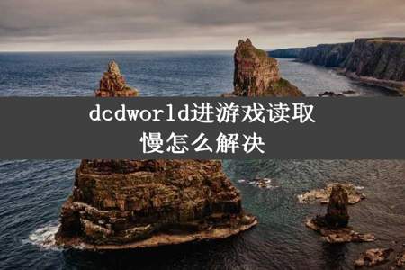 dcdworld进游戏读取慢怎么解决