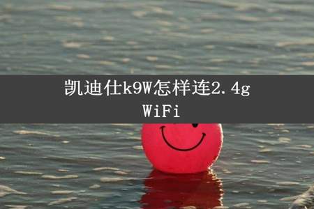 凯迪仕k9W怎样连2.4g WiFi