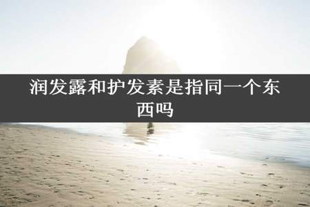 润发露和护发素是指同一个东西吗