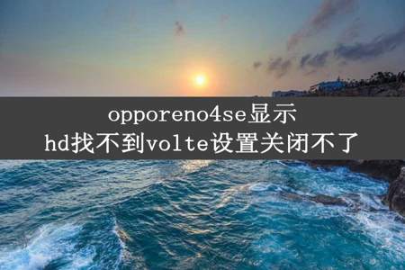 opporeno4se显示hd找不到volte设置关闭不了