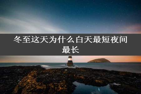 冬至这天为什么白天最短夜间最长